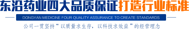 東沿藥業(yè)四大品質(zhì)保證打造行業(yè)標(biāo)準(zhǔn)公司一貫堅(jiān)持“以質(zhì)量求生存，以科技求效益”的經(jīng)營(yíng)理念